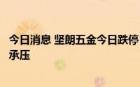 今日消息 坚朗五金今日跌停，机构调研时透露全年业绩目标承压