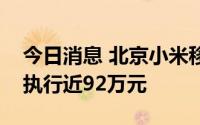 今日消息 北京小米移动软件有限公司被强制执行近92万元