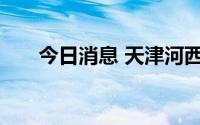 今日消息 天津河西划定高、中风险区