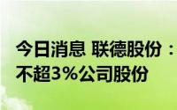 今日消息 联德股份：持股5%以上股东拟减持不超3%公司股份