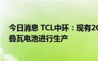 今日消息 TCL中环：现有2GW电池产能围绕叠瓦组件所需叠瓦电池进行生产