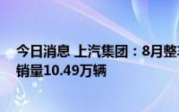 今日消息 上汽集团：8月整车销量51.21万辆，新能源汽车销量10.49万辆