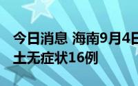 今日消息 海南9月4日新增本土确诊14例、本土无症状16例