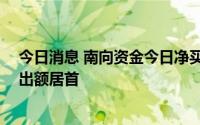 今日消息 南向资金今日净买入28.84亿港元，美团-W净卖出额居首