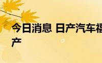 今日消息 日产汽车福冈公司将于今明两天停产