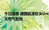 今日消息 德国能源巨头Uniper：不排除德国今冬考虑实施天然气配给