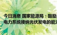 今日消息 国家能源局：鼓励采用智能电网等先进技术，提高电力系统接纳光伏发电的能力