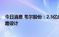 今日消息 韦尔股份：2.5亿成立新公司，经营范围含集成电路设计