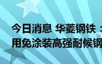 今日消息 华菱钢铁：推出700MPa光伏支架用免涂装高强耐候钢