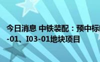 今日消息 中铁装配：预中标临港新片区PDC1-0103单元I02-01、I03-01地块项目