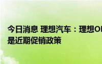 今日消息 理想汽车：理想ONE逐步退出生产线，降价2万元是近期促销政策