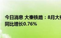 今日消息 大秦铁路：8月大秦线完成货物运输量3599万吨，同比增长0.76%