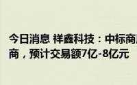 今日消息 祥鑫科技：中标商用逆变器及储能相关产品的供应商，预计交易额7亿-8亿元