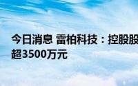 今日消息 雷柏科技：控股股东近期减持公司1%股份，套现超3500万元