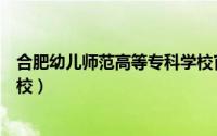 合肥幼儿师范高等专科学校官网（合肥幼儿师范高等专科学校）