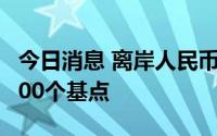 今日消息 离岸人民币兑美元一度短线拉升近200个基点