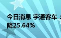 今日消息 宇通客车：8月销量2842辆，同比降25.64%