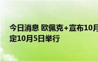 今日消息 欧佩克+宣布10月减产原油10万桶，下次会谈预定10月5日举行