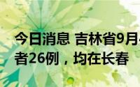 今日消息 吉林省9月4日新增本土无症状感染者26例，均在长春