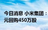 今日消息 小米集团：9月5日耗资约4890万港元回购450万股