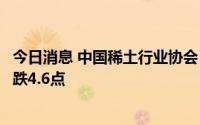 今日消息 中国稀土行业协会：今日稀土价格指数较上周五下跌4.6点