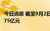 今日消息 截至9月2日，两市融资余额减少32.75亿元