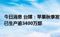 今日消息 台媒：苹果秋季发布会在即，iPhone 14超前备货已生产逾3400万部