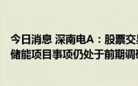 今日消息 深南电A：股票交易异常，公司及控股子公司独立储能项目事项仍处于前期调研论证阶段