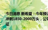 今日消息 新希望：今年预计能繁母猪出栏1400万头，明年冲刺1850-2000万头，公司饲料厂和养殖场基本用电得到保证