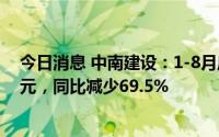 今日消息 中南建设：1-8月房地产业务合同销售额429.5亿元，同比减少69.5%