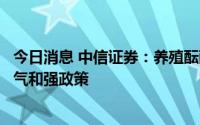 今日消息 中信证券：养殖酝酿景气向上动能，种植延续高景气和强政策