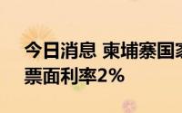 今日消息 柬埔寨国家银行将首次拍卖国债，票面利率2%