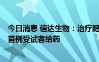 今日消息 信达生物：治疗肥胖II期临床研究高剂量队列完成首例受试者给药