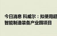 今日消息 科威尔：拟使用超募资金3亿元投建半导体测试及智能制造装备产业园项目