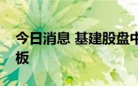 今日消息 基建股盘中冲高，鸿路钢构拉升封板