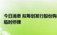 今日消息 拟筹划发行股份购买资产事项，新金路今日开市起临时停牌