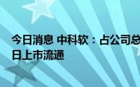 今日消息 中科软：占公司总股本23.45%的IPO限售股9月9日上市流通