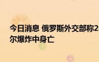 今日消息 俄罗斯外交部称2名俄使馆工作人员在5日的喀布尔爆炸中身亡