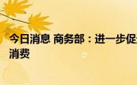 今日消息 商务部：进一步促进汽车、家电、家居等重点领域消费