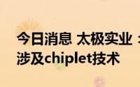 今日消息 太极实业：公司半导体封测业务不涉及chiplet技术