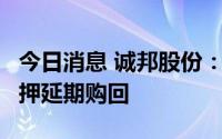 今日消息 诚邦股份：持股5%以上股东股份质押延期购回