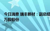 今日消息 瑞丰新材：副总经理王少辉误操作减持公司15.71万股股份