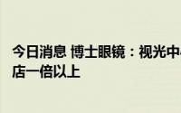 今日消息 博士眼镜：视光中心客单价会超过普通眼镜零售门店一倍以上