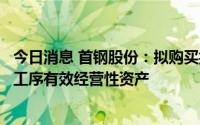 今日消息 首钢股份：拟购买控股股东分公司下属球团、烧结工序有效经营性资产