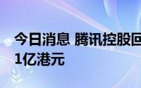 今日消息 腾讯控股回购110万股，耗资约3.51亿港元