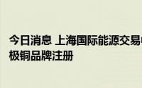 今日消息 上海国际能源交易中心：同意“ENM”牌等6个阴极铜品牌注册