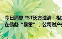 今日消息 *ST长方澄清：相关内容严重失实，南昌光谷不存在债务“暴雷”，公司财产未有被申请保全