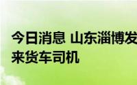 今日消息 山东淄博发现2例阳性感染者，为外来货车司机