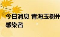 今日消息 青海玉树州9月4日新增28例无症状感染者