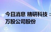 今日消息 精研科技：监事拟减持不超11.583万股公司股份